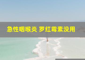 急性咽喉炎 罗红霉素没用